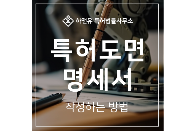 하앤유-특허 > 특허도면 및 명세서, 확실하게 작성하는 방법