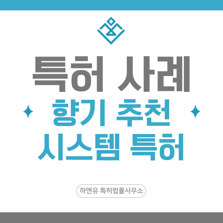 특허 사례 '디퓨저, 차량용 방향제, 맞춤형 제품 추천, 취향 기반 서비스, IoT 방향 시스템' 특허 출원 등록, 특허권 확보 전략