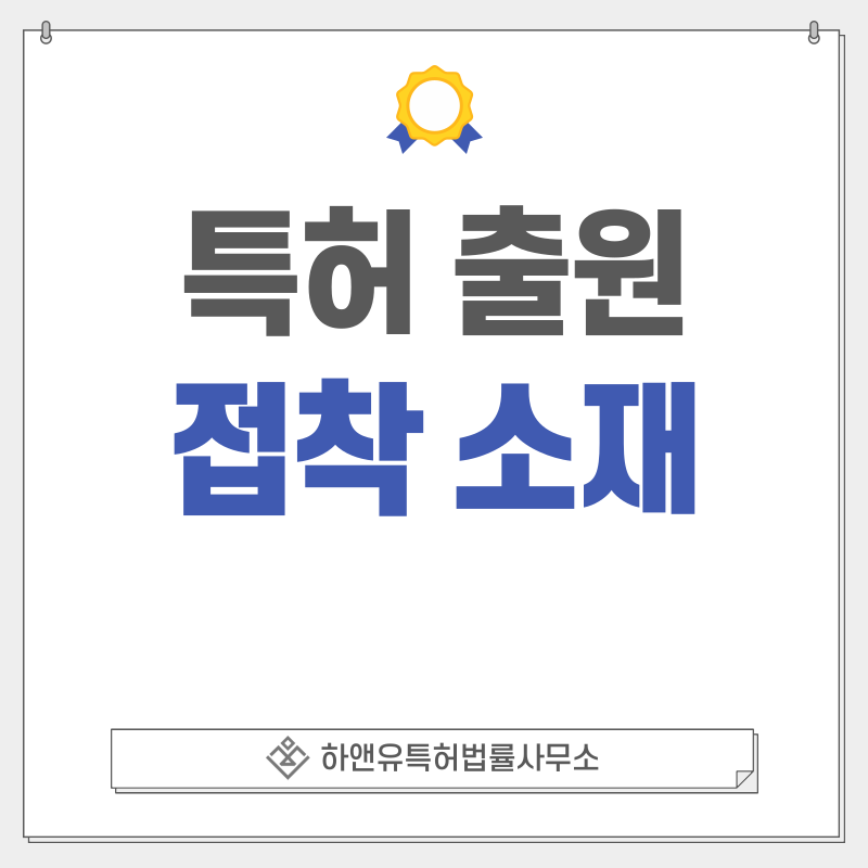 점착, 클리어, 필름, 시트, 테이프, 접착제, 접합제, 핫멜트, 밀봉재, 접합소재 특허, 실용신안 출원등록, 절차, 방법, 특허권 효과