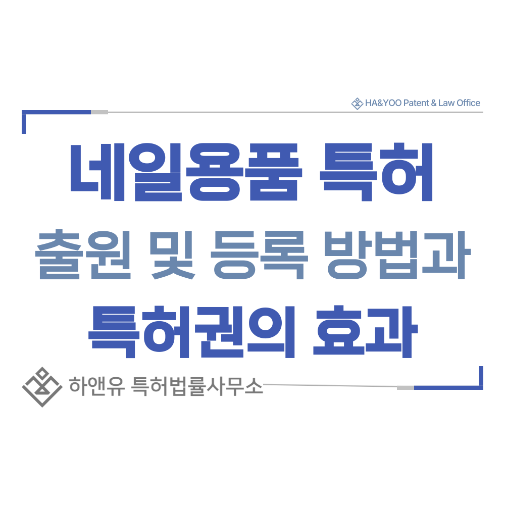 네일용품, 리무버, 푸셔, 니퍼, 버퍼, 파일, 에머리보드, 네일스티커, 글리터, 스팽글, 도트봉, 스트라이퍼 브러시 특허 출원등록, 절차, 방법, 특허권 효과
