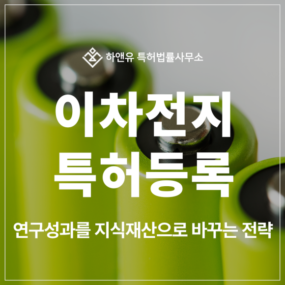 이차전지, 리튬이온전지, 전해질 첨가제, 음극활물질 특허 출원 및 등록, 연구성과를 지식재산으로 바꾸는 전략
