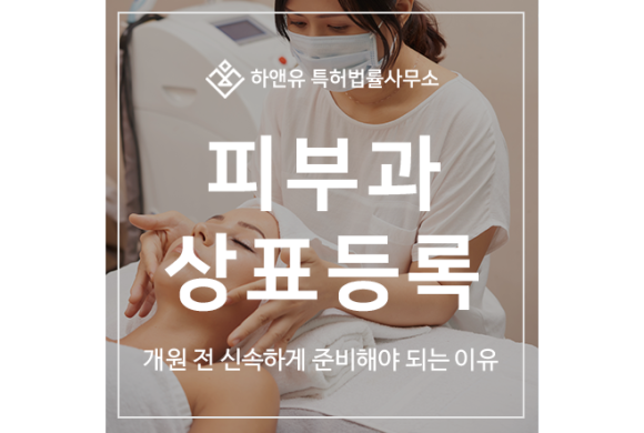 피부과, 병원 상표 출원등록, 개원전 신속하게 준비해야 되는 이유