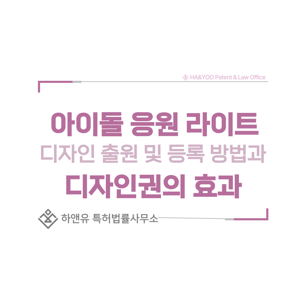 아이돌 응원 라이트, 야광봉, 응원봉, 라이트스틱, 펜라이트 디자인 출원 및 등록 절차, 요건, 방법, 디자인권의 효과
