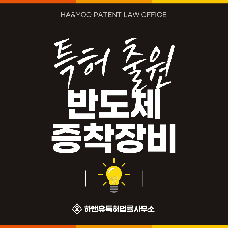 반도체 소부장, CVD 장비, PECVD 장비, ALD 장비, PVD 장비, Epi 장비 특허 발명, 실용신안, 상표, 디자인 출원등록, 절차, 방법, 특허권 효과