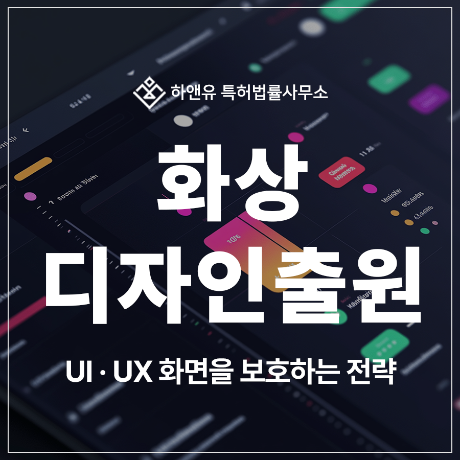 UI · UX 화면, 디스플레이 화면, 인터페이스를 보호하는 화상 디자인 특허 출원 및 등록 전략