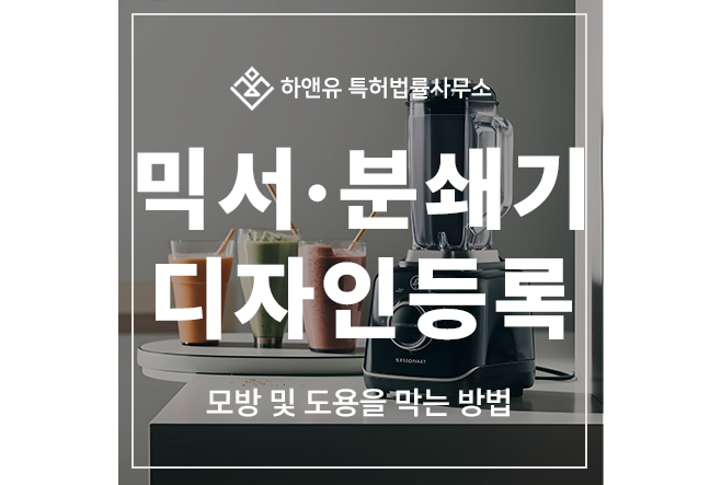 믹서기, 분쇄기, 그라우트, 가정용, 산업용, 커터 디자인 특허 출원 및 등록, 모방 및 도용을 막는 방법