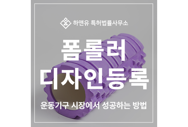 폼롤러, 마시지, 스트레칭 롤러, 요가, 필라테스, 재활, 물리치료 롤러 디자인 특허 출원 및 등록 방법