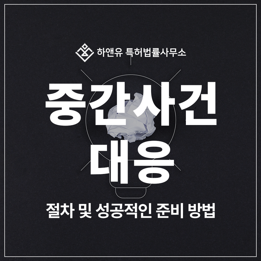 특허 출원에 대한 심사, 중간사건 대응 의견서 및 보정서, 이렇게 준비해야 등록 가능합니다.
